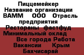 Пиццемейкер › Название организации ­ ВАММ  , ООО › Отрасль предприятия ­ Рестораны, фастфуд › Минимальный оклад ­ 18 000 - Все города Работа » Вакансии   . Крым,Бахчисарай